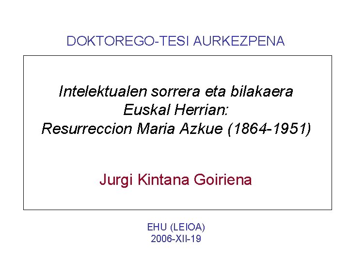 DOKTOREGO-TESI AURKEZPENA Intelektualen sorrera eta bilakaera Euskal Herrian: Resurreccion Maria Azkue (1864 -1951) Jurgi