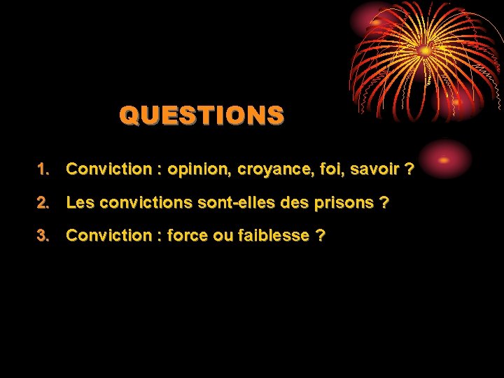 QUESTIONS 1. Conviction : opinion, croyance, foi, savoir ? 2. Les convictions sont-elles des