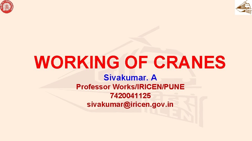 WORKING OF CRANES Sivakumar. A Professor Works/IRICEN/PUNE 7420041125 sivakumar@iricen. gov. in 