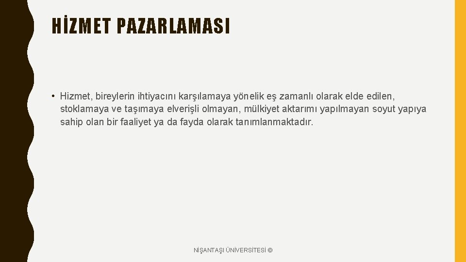 HİZMET PAZARLAMASI • Hizmet, bireylerin ihtiyacını karşılamaya yönelik eş zamanlı olarak elde edilen, stoklamaya