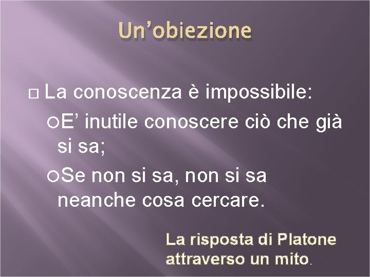 Un’obiezione La conoscenza è impossibile: E’ inutile conoscere ciò che già si sa; Se