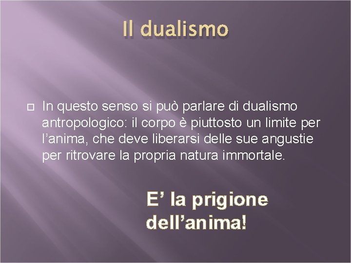 Il dualismo In questo senso si può parlare di dualismo antropologico: il corpo è