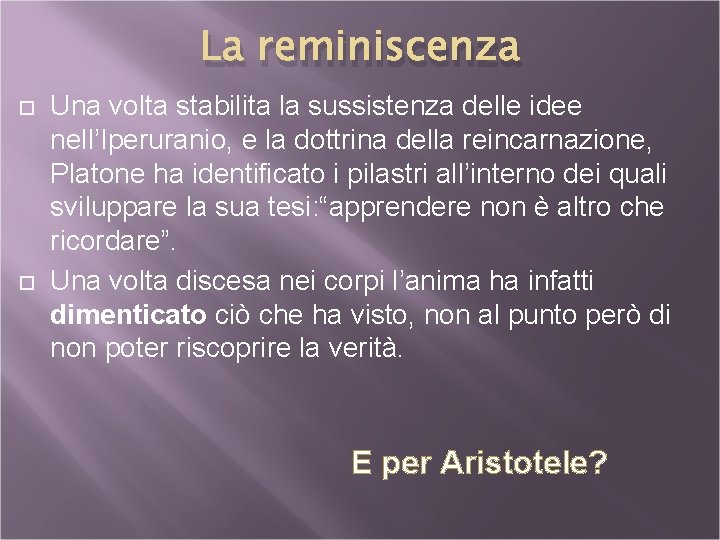 La reminiscenza Una volta stabilita la sussistenza delle idee nell’Iperuranio, e la dottrina della
