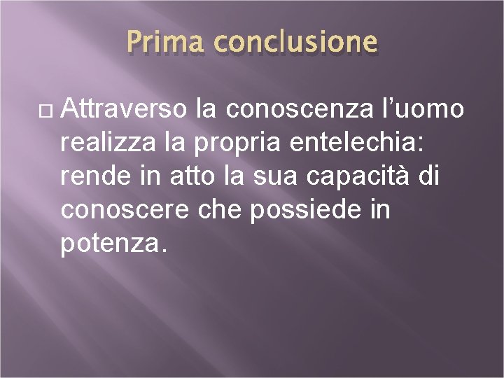 Prima conclusione Attraverso la conoscenza l’uomo realizza la propria entelechia: rende in atto la