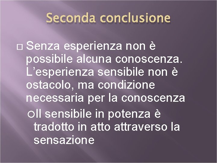 Seconda conclusione Senza esperienza non è possibile alcuna conoscenza. L’esperienza sensibile non è ostacolo,