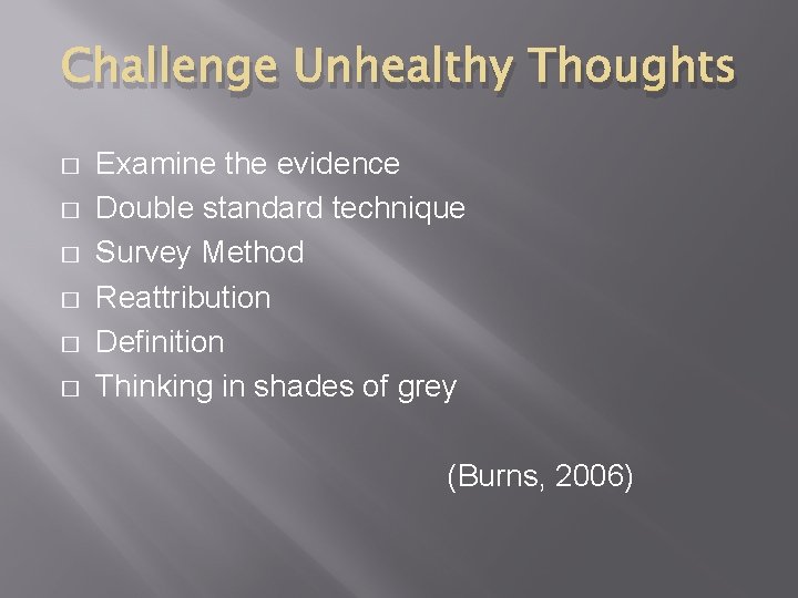 Challenge Unhealthy Thoughts � � � Examine the evidence Double standard technique Survey Method