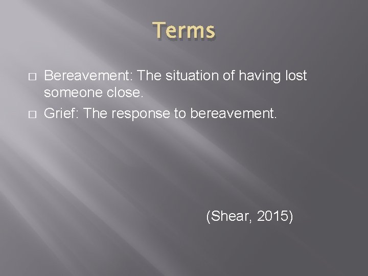 Terms � � Bereavement: The situation of having lost someone close. Grief: The response