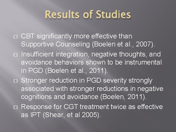 Results of Studies � � CBT significantly more effective than Supportive Counseling (Boelen et
