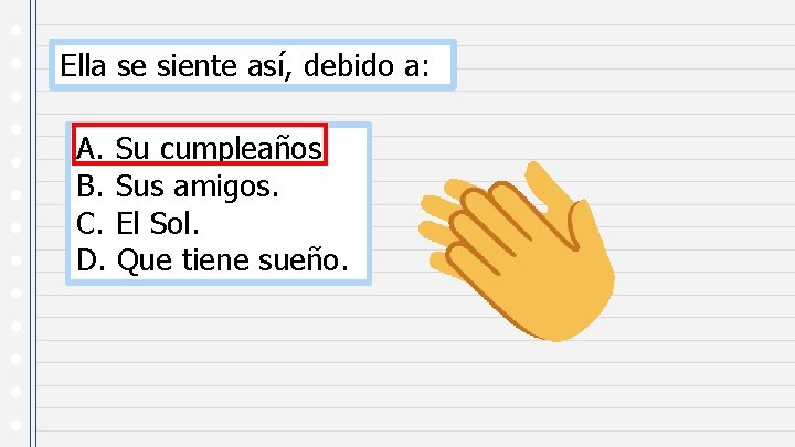 Ella se siente así, debido a: A. Su cumpleaños. B. Sus amigos. C. El