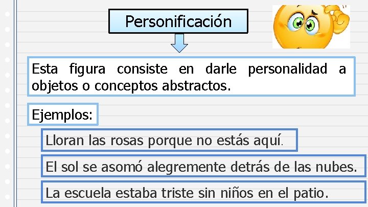 Personificación Esta figura consiste en darle personalidad a objetos o conceptos abstractos. Ejemplos: Lloran
