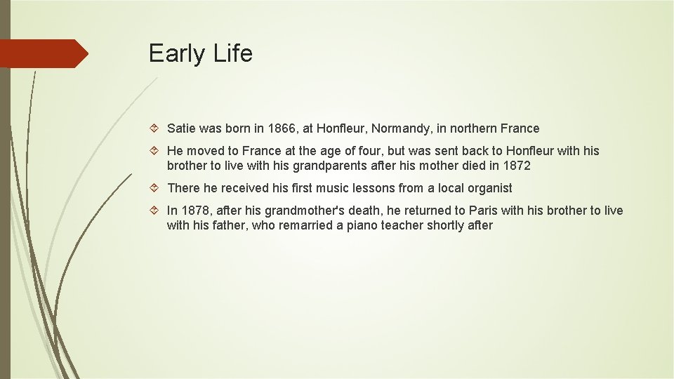 Early Life Satie was born in 1866, at Honfleur, Normandy, in northern France He Early Life Satie was born in 1866, at Honfleur, Normandy, in northern France He