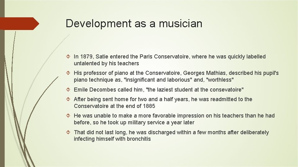 Development as a musician In 1879, Satie entered the Paris Conservatoire, where he was Development as a musician In 1879, Satie entered the Paris Conservatoire, where he was