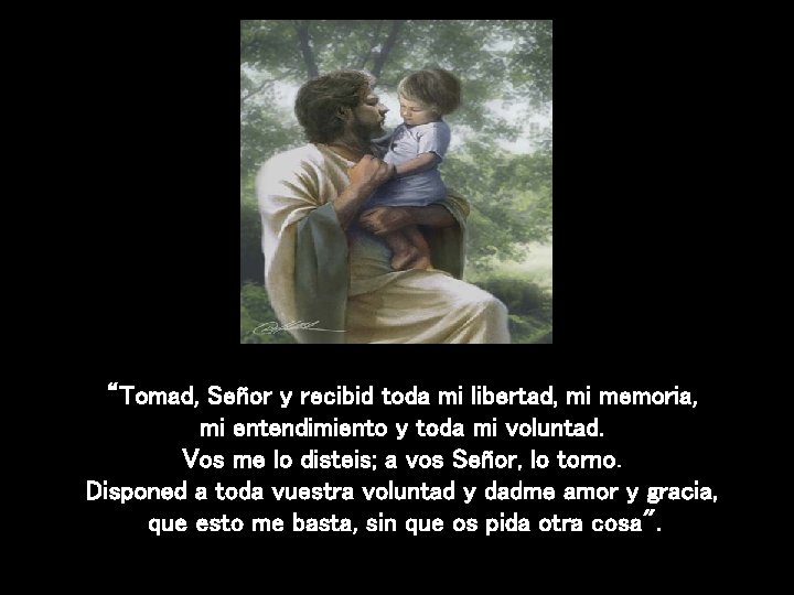 “Tomad, Señor y recibid toda mi libertad, mi memoria, mi entendimiento y toda mi