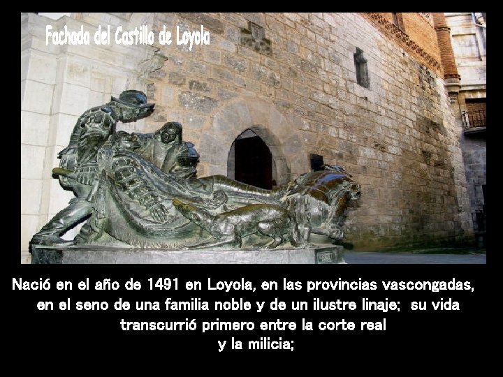 Nació en el año de 1491 en Loyola, en las provincias vascongadas, en el