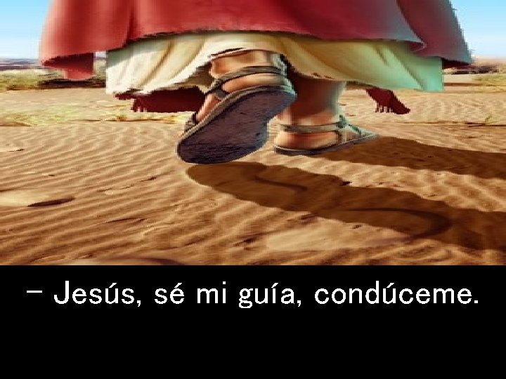 - Jesús, sé mi guía, condúceme. 