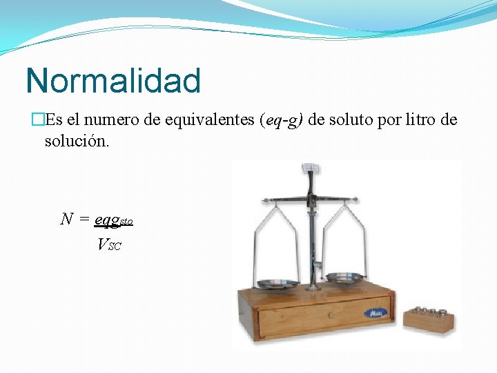 Normalidad �Es el numero de equivalentes (eq-g) de soluto por litro de solución. N