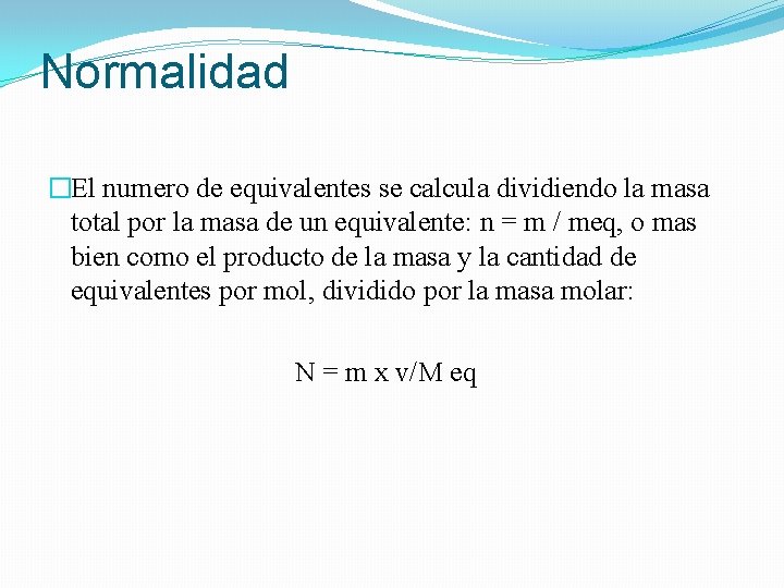 Normalidad �El numero de equivalentes se calcula dividiendo la masa total por la masa