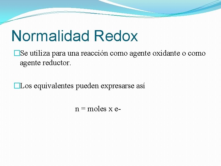 Normalidad Redox �Se utiliza para una reacción como agente oxidante o como agente reductor.
