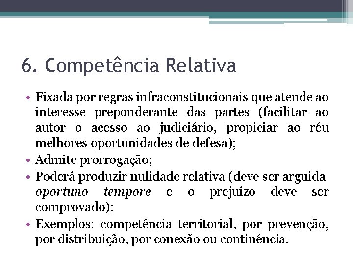 6. Competência Relativa • Fixada por regras infraconstitucionais que atende ao interesse preponderante das