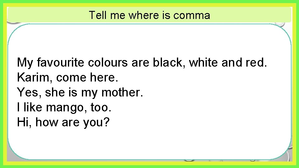 Tell me where is comma My favourite colours are black, white and red. Karim,