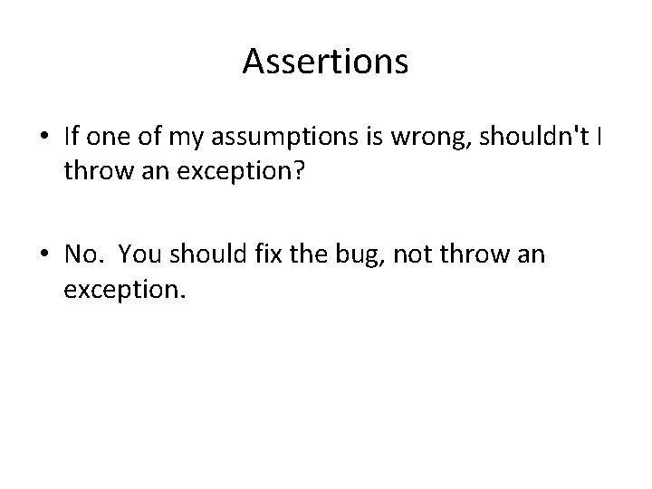 Assertions • If one of my assumptions is wrong, shouldn't I throw an exception?