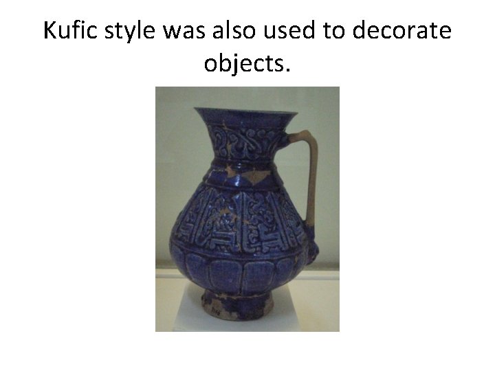 Kufic style was also used to decorate objects. 