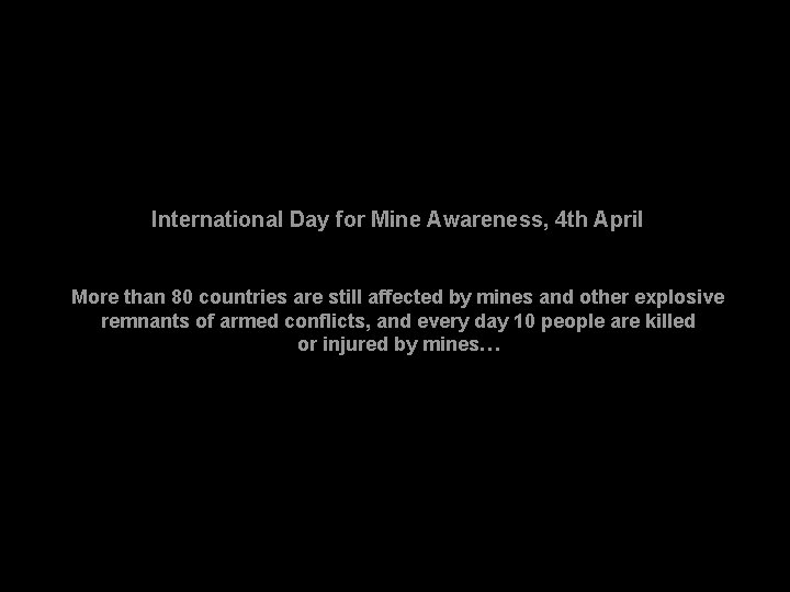 International Day for Mine Awareness, 4 th April More than 80 countries are still International Day for Mine Awareness, 4 th April More than 80 countries are still