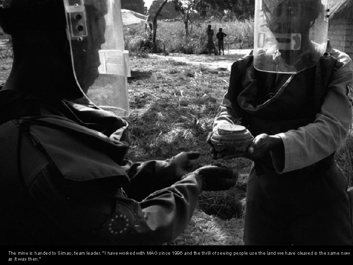 The mine is handed to Simao, team leader. "I have worked with MAG since The mine is handed to Simao, team leader. "I have worked with MAG since