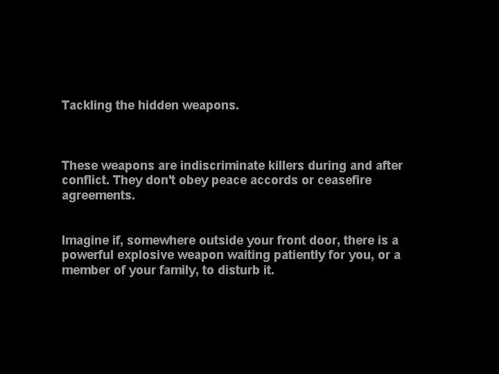 Tackling the hidden weapons. These weapons are indiscriminate killers during and after conflict. They