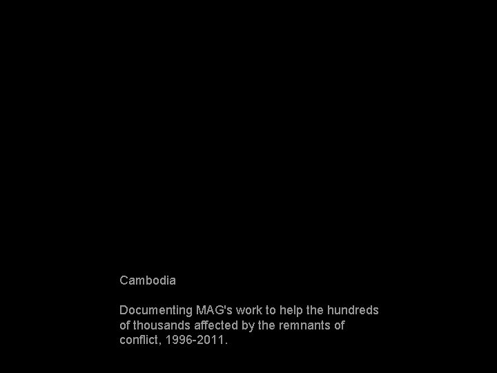 Cambodia Documenting MAG's work to help the hundreds of thousands affected by the remnants