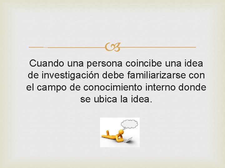  Cuando una persona coincibe una idea de investigación debe familiarizarse con el campo