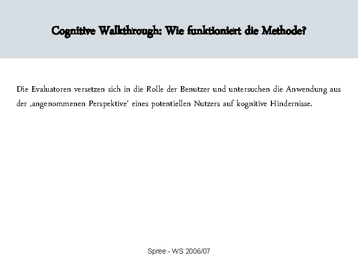 Cognitive Walkthrough: Wie funktioniert die Methode? Die Evaluatoren versetzen sich in die Rolle der