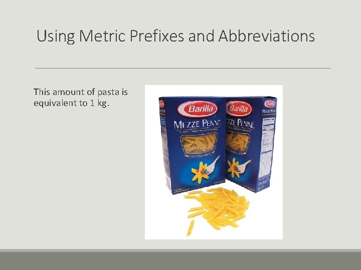 Using Metric Prefixes and Abbreviations This amount of pasta is equivalent to 1 kg.
