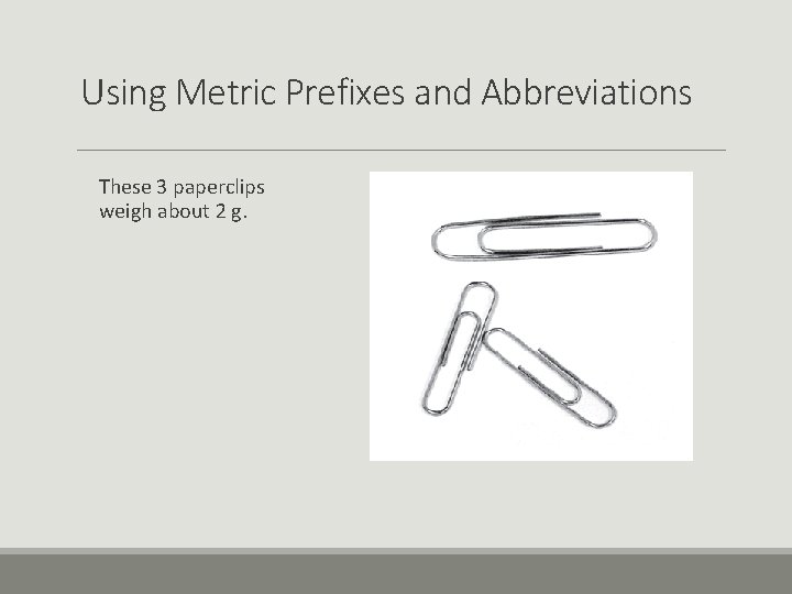 Using Metric Prefixes and Abbreviations These 3 paperclips weigh about 2 g. 