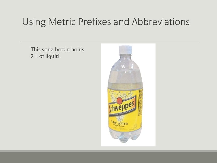 Using Metric Prefixes and Abbreviations This soda bottle holds 2 L of liquid. 