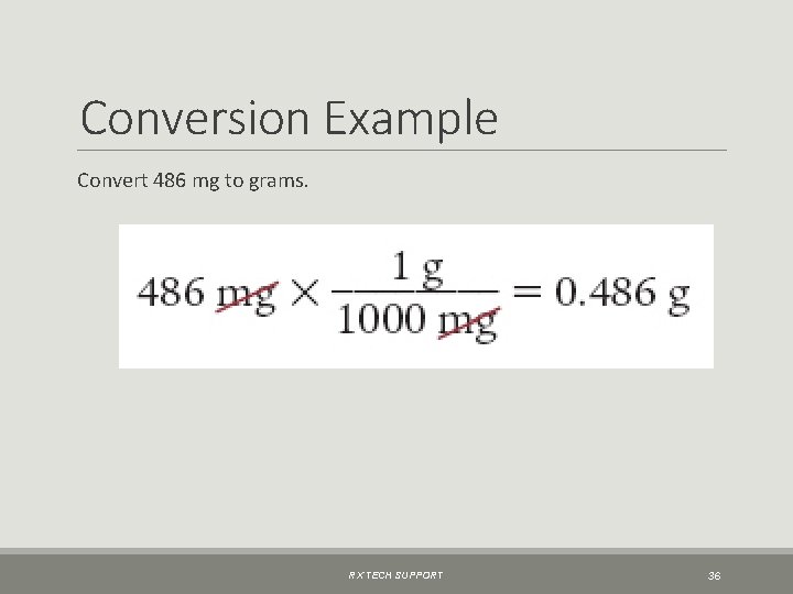 Conversion Example Convert 486 mg to grams. RX TECH SUPPORT 36 