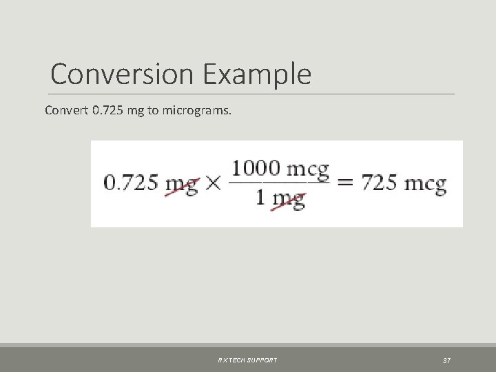 Conversion Example Convert 0. 725 mg to micrograms. RX TECH SUPPORT 37 