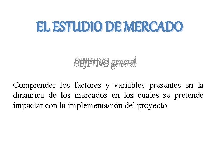 EL ESTUDIO DE MERCADO OBJETIVO general Comprender los factores y variables presentes en la
