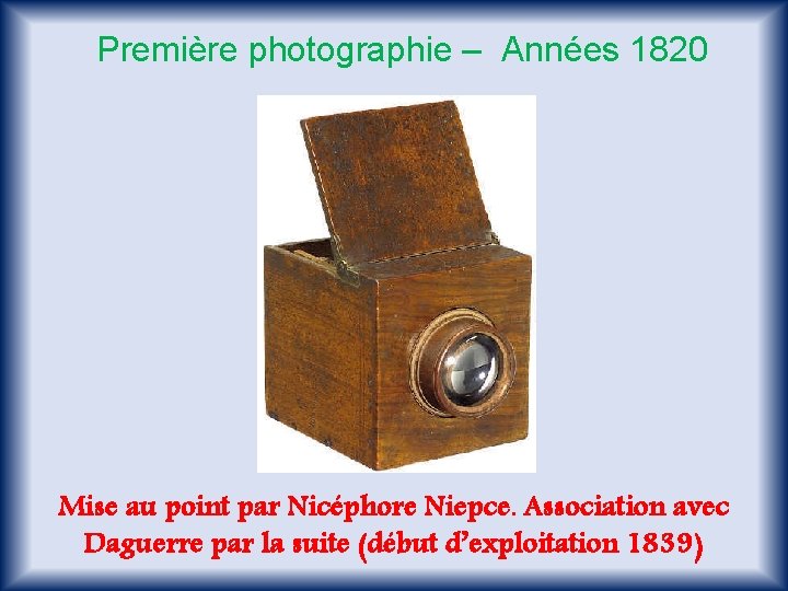 Première photographie – Années 1820 Mise au point par Nicéphore Niepce. Association avec Daguerre