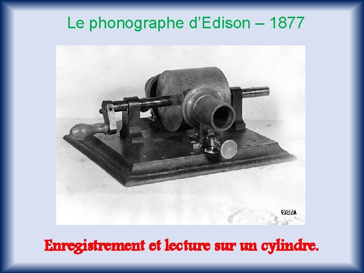 Le phonographe d’Edison – 1877 Enregistrement et lecture sur un cylindre. 