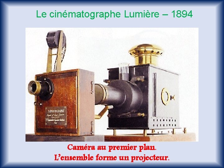 Le cinématographe Lumière – 1894 Caméra au premier plan. L’ensemble forme un projecteur. 