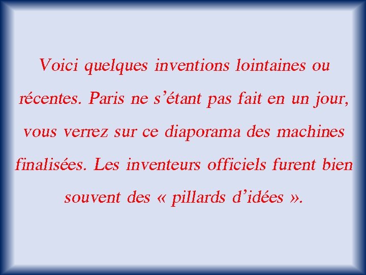 Voici quelques inventions lointaines ou récentes. Paris ne s’étant pas fait en un jour,