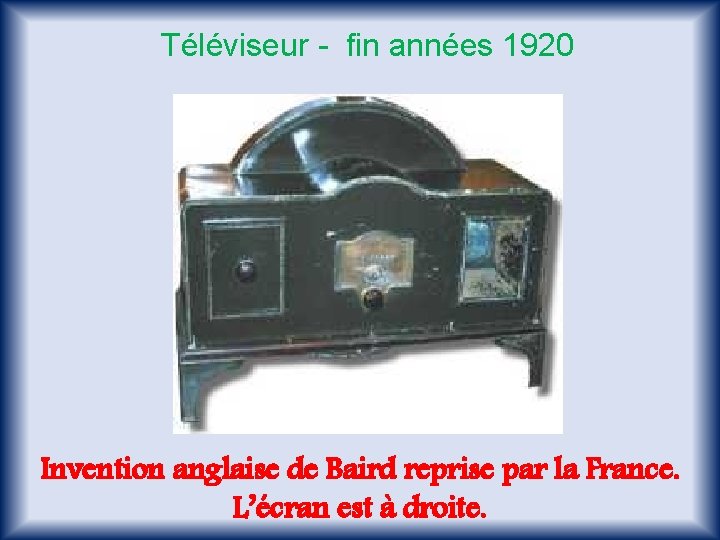 Téléviseur - fin années 1920 Invention anglaise de Baird reprise par la France. L’écran