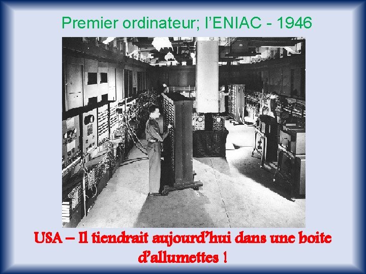 Premier ordinateur; l’ENIAC - 1946 USA – Il tiendrait aujourd’hui dans une boite d’allumettes