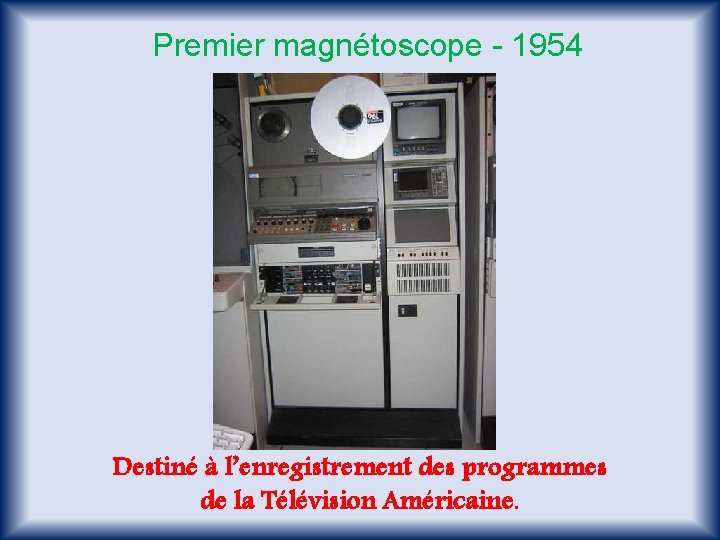 Premier magnétoscope - 1954 Destiné à l’enregistrement des programmes de la Télévision Américaine. 