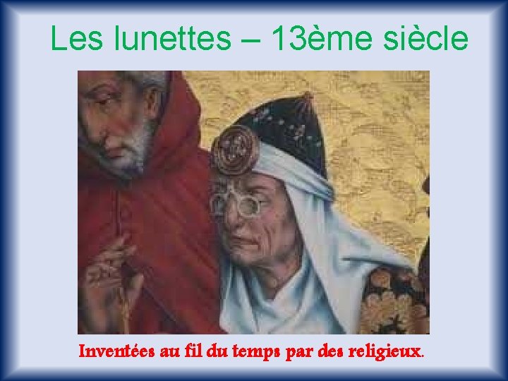 Les lunettes – 13ème siècle Inventées au fil du temps par des religieux. 