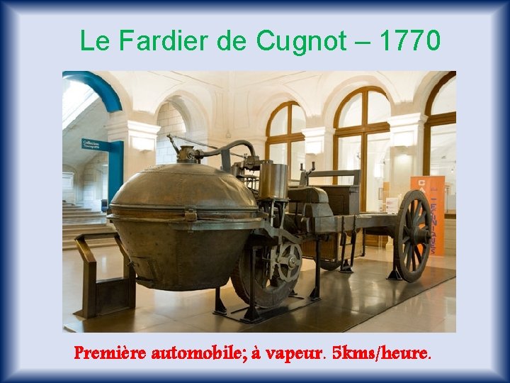 Le Fardier de Cugnot – 1770 Première automobile; à vapeur. 5 kms/heure. 