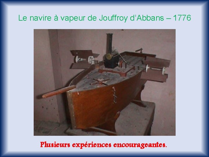 Le navire à vapeur de Jouffroy d’Abbans – 1776 Plusieurs expériences encourageantes. 