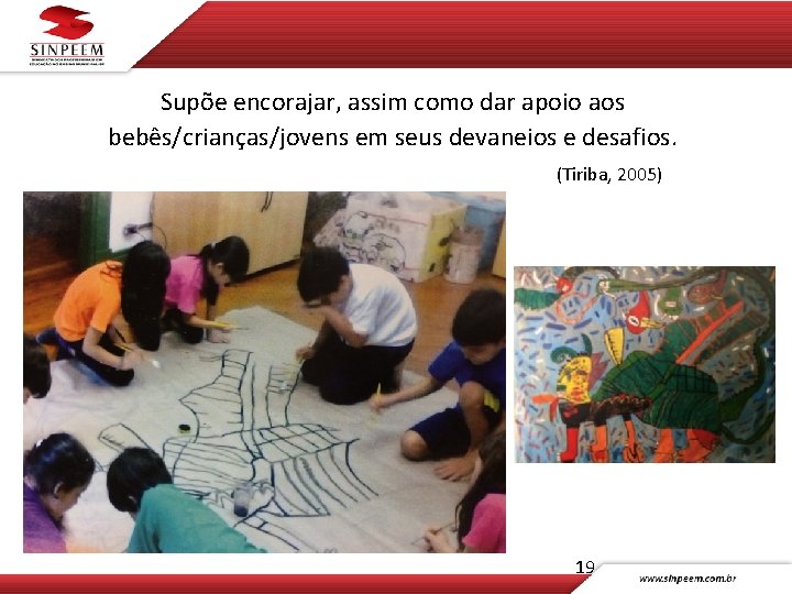 Supõe encorajar, assim como dar apoio aos bebês/crianças/jovens em seus devaneios e desafios. (Tiriba,