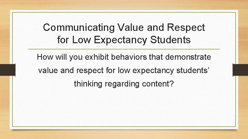 Communicating Value and Respect for Low Expectancy Students How will you exhibit behaviors that